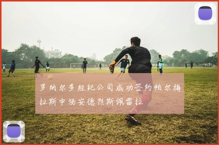 罗纳尔多经纪公司成功签约帕尔梅拉斯中场安德烈斯佩雷拉