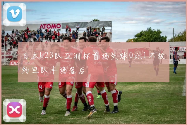 日本U23队亚洲杯首场失球0比1不敌约旦队半场落后