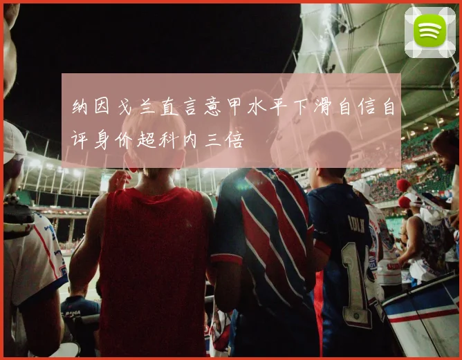 纳因戈兰直言意甲水平下滑自信自评身价超科内三倍