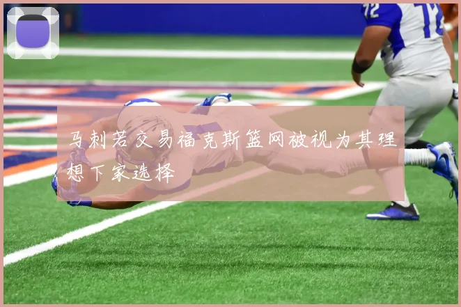 马刺若交易福克斯篮网被视为其理想下家选择