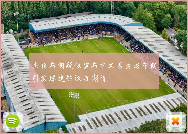 杰伦布朗疑似宣布中文名为龙布朗引发球迷热议与期待