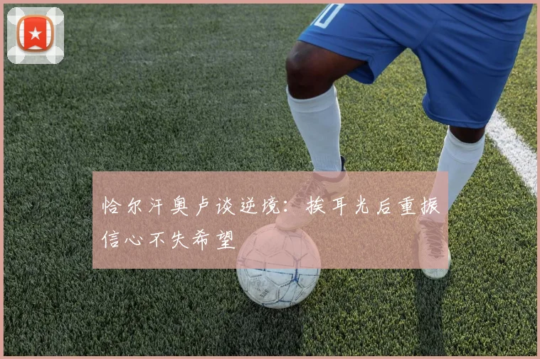 恰尔汗奥卢谈逆境：挨耳光后重振信心不失希望