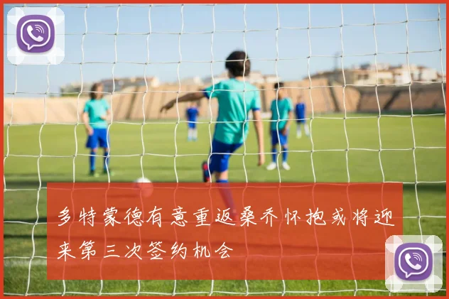 多特蒙德有意重返桑乔怀抱或将迎来第三次签约机会