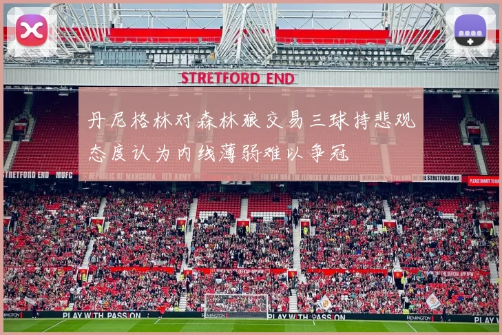 丹尼格林对森林狼交易三球持悲观态度认为内线薄弱难以争冠